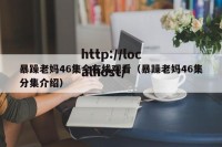 暴躁老妈46集全在线观看（暴躁老妈46集分集介绍）
