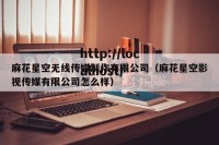 麻花星空无线传媒制作有限公司（麻花星空影视传媒有限公司怎么样）